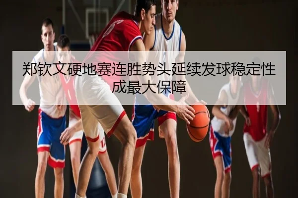郑钦文硬地赛连胜势头延续发球稳定性成最大保障
