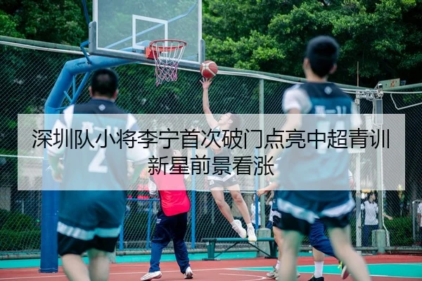 深圳队小将李宁首次破门点亮中超青训新星前景看涨