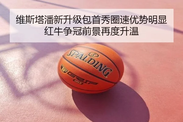 维斯塔潘新升级包首秀圈速优势明显 红牛争冠前景再度升温