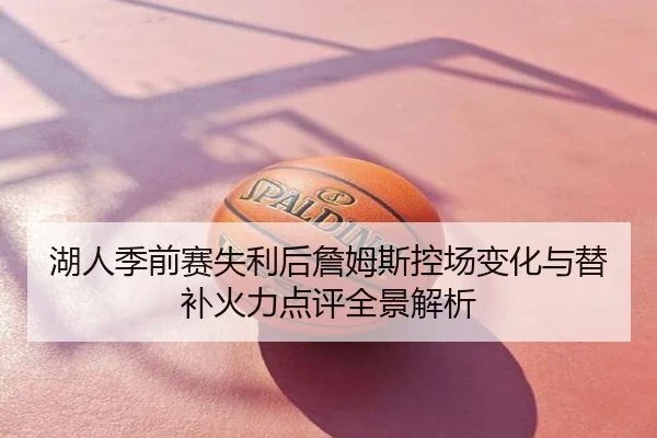 湖人季前赛失利后詹姆斯控场变化与替补火力点评全景解析