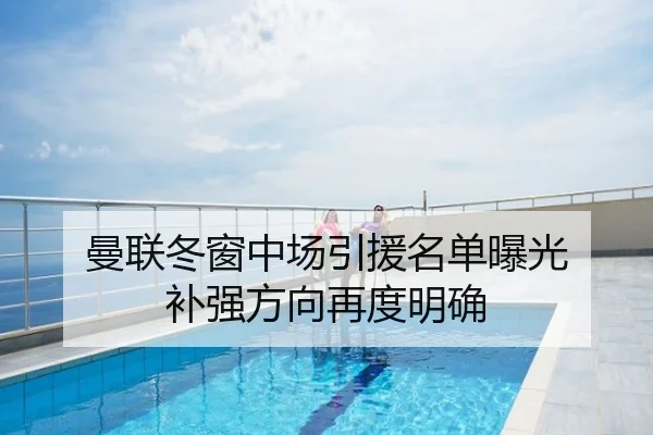 曼联冬窗中场引援名单曝光 补强方向再度明确