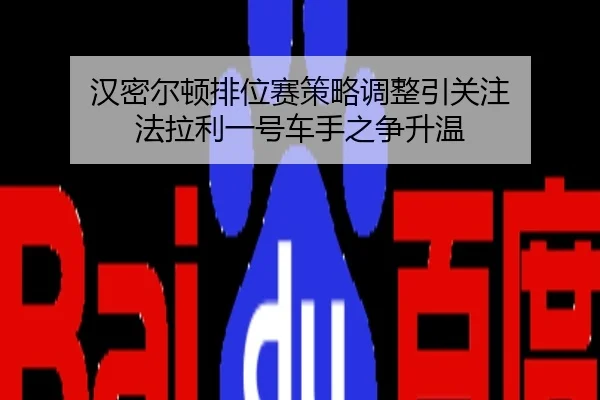 汉密尔顿排位赛策略调整引关注 法拉利一号车手之争升温