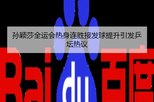 孙颖莎全运会热身连胜接发球提升引发乒坛热议